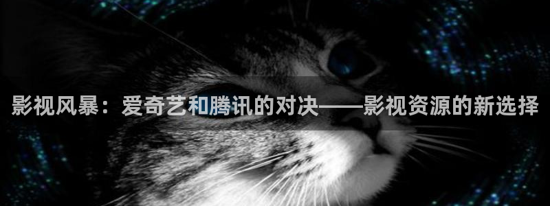 97超碰啪啪啪：影视风暴：爱奇艺和腾讯的对决——影视资源的新选择