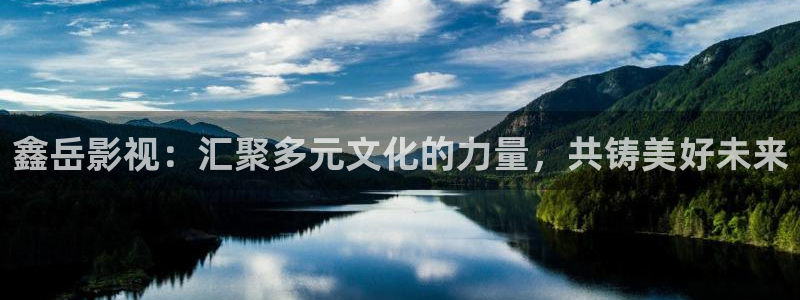超碰视频97在线观看：鑫岳影视：汇聚多元文化的力量，共铸美好未来